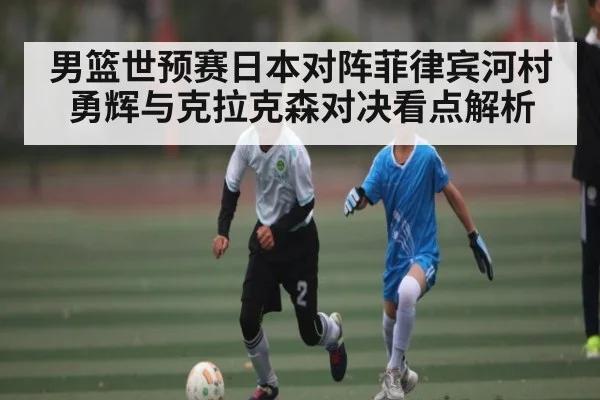 男篮世预赛日本对阵菲律宾河村勇辉与克拉克森对决看点解析 | kaiyun