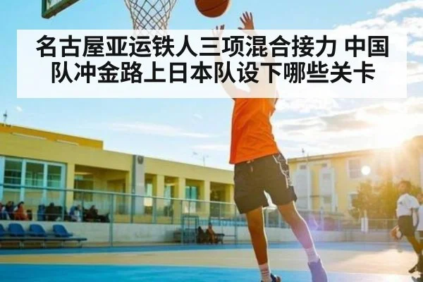 名古屋亚运铁人三项混合接力 中国队冲金路上日本队设下哪些关卡 | kaiyun